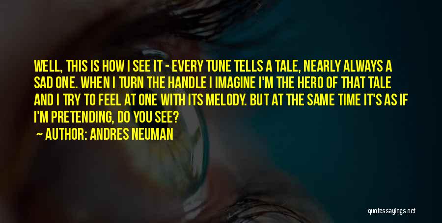 Andres Neuman Quotes: Well, This Is How I See It - Every Tune Tells A Tale, Nearly Always A Sad One. When I