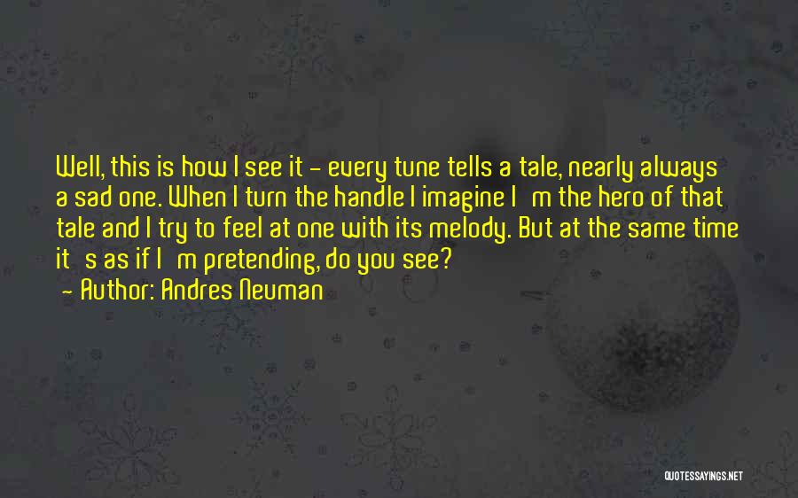 Andres Neuman Quotes: Well, This Is How I See It - Every Tune Tells A Tale, Nearly Always A Sad One. When I