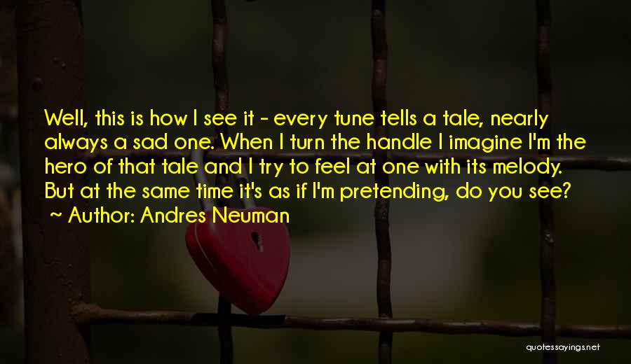 Andres Neuman Quotes: Well, This Is How I See It - Every Tune Tells A Tale, Nearly Always A Sad One. When I