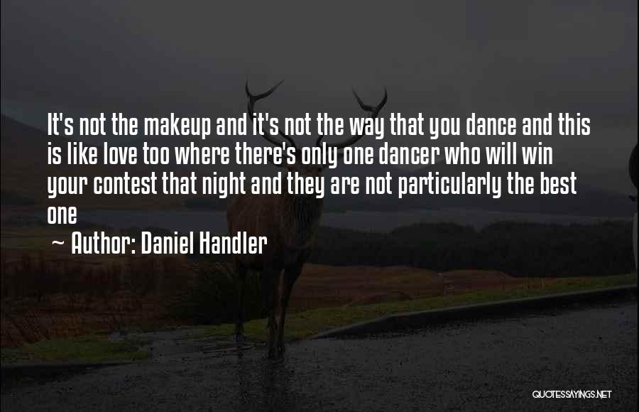 Daniel Handler Quotes: It's Not The Makeup And It's Not The Way That You Dance And This Is Like Love Too Where There's