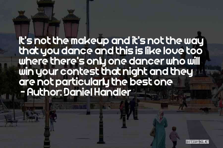 Daniel Handler Quotes: It's Not The Makeup And It's Not The Way That You Dance And This Is Like Love Too Where There's