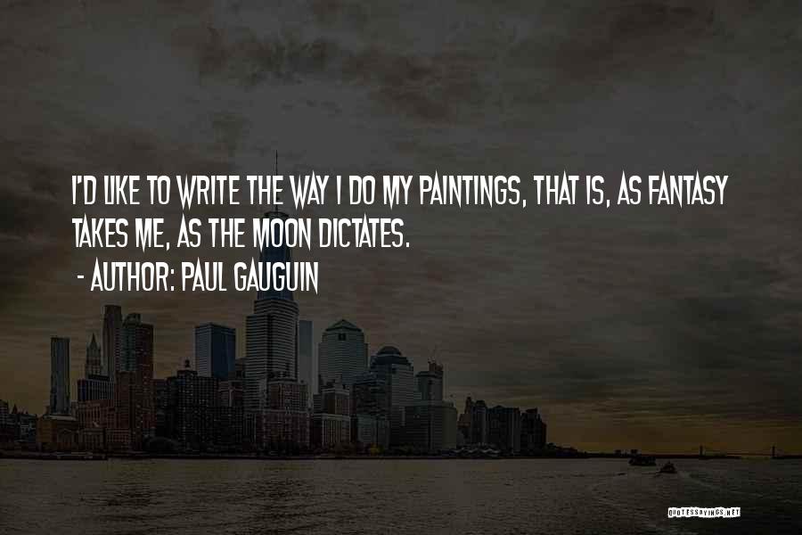 Paul Gauguin Quotes: I'd Like To Write The Way I Do My Paintings, That Is, As Fantasy Takes Me, As The Moon Dictates.