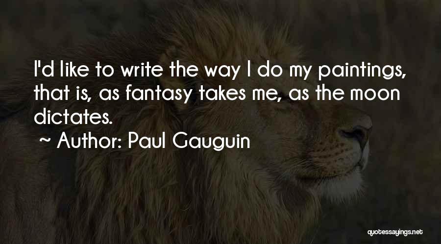 Paul Gauguin Quotes: I'd Like To Write The Way I Do My Paintings, That Is, As Fantasy Takes Me, As The Moon Dictates.