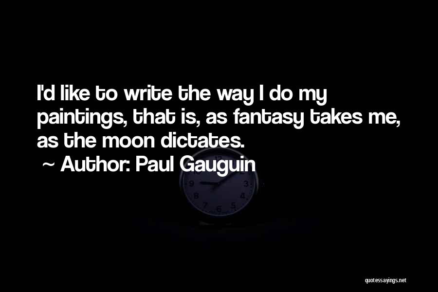 Paul Gauguin Quotes: I'd Like To Write The Way I Do My Paintings, That Is, As Fantasy Takes Me, As The Moon Dictates.