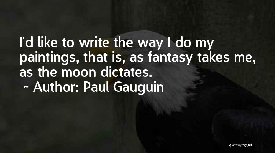 Paul Gauguin Quotes: I'd Like To Write The Way I Do My Paintings, That Is, As Fantasy Takes Me, As The Moon Dictates.