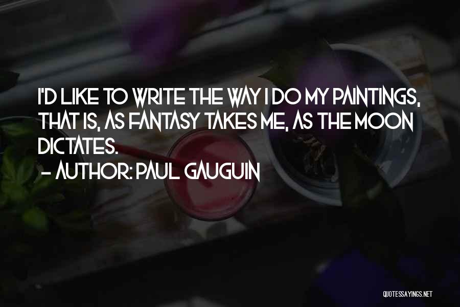 Paul Gauguin Quotes: I'd Like To Write The Way I Do My Paintings, That Is, As Fantasy Takes Me, As The Moon Dictates.