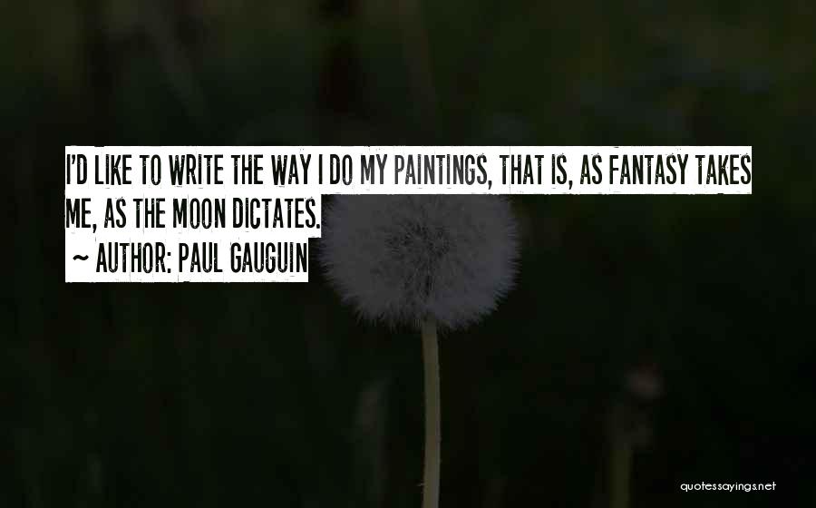 Paul Gauguin Quotes: I'd Like To Write The Way I Do My Paintings, That Is, As Fantasy Takes Me, As The Moon Dictates.
