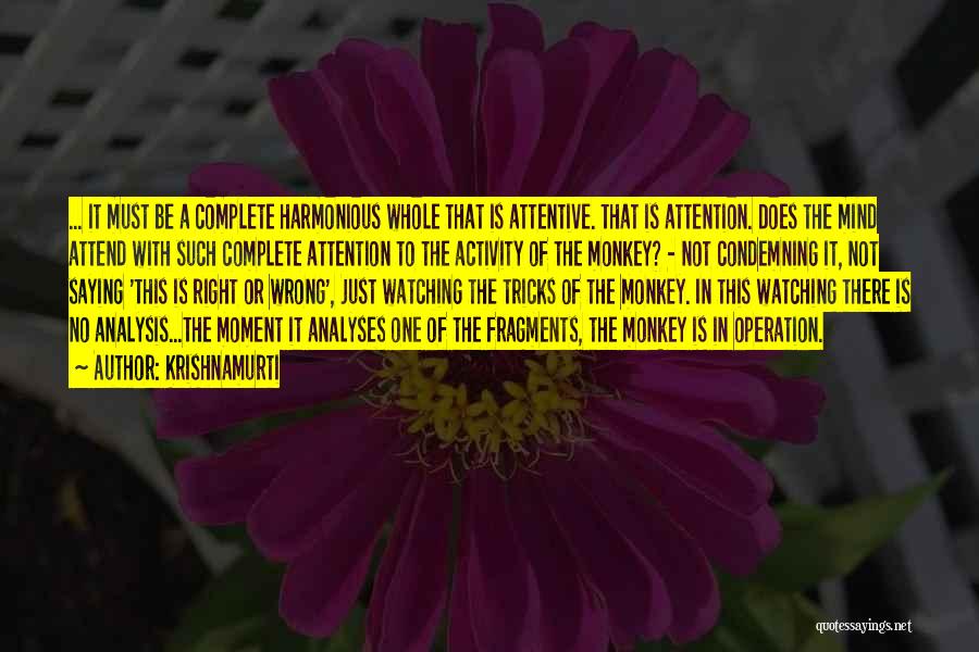 Krishnamurti Quotes: ... It Must Be A Complete Harmonious Whole That Is Attentive. That Is Attention. Does The Mind Attend With Such