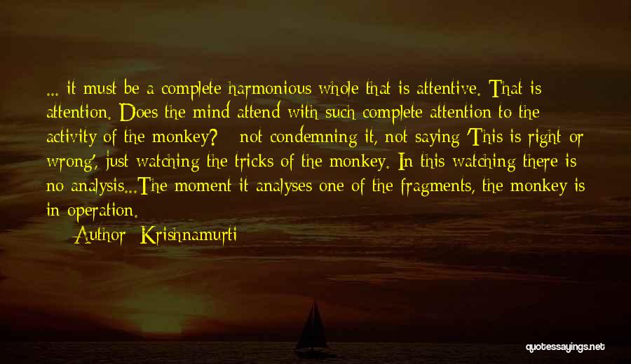 Krishnamurti Quotes: ... It Must Be A Complete Harmonious Whole That Is Attentive. That Is Attention. Does The Mind Attend With Such