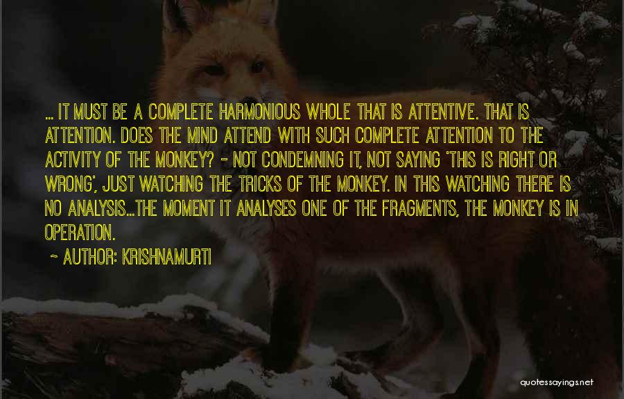 Krishnamurti Quotes: ... It Must Be A Complete Harmonious Whole That Is Attentive. That Is Attention. Does The Mind Attend With Such