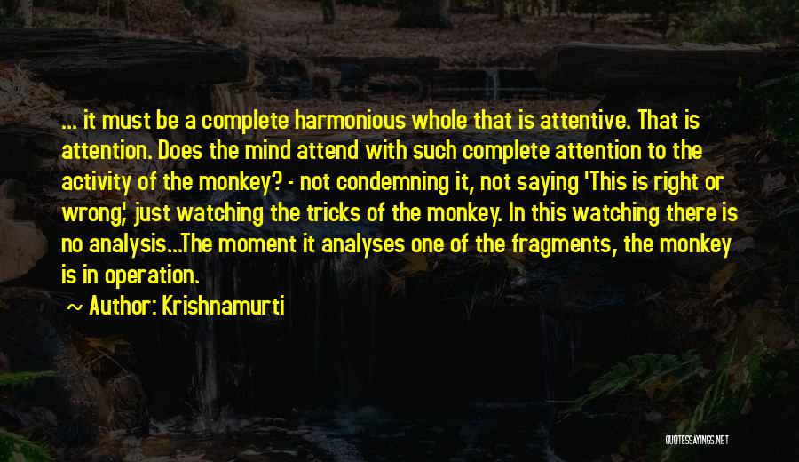 Krishnamurti Quotes: ... It Must Be A Complete Harmonious Whole That Is Attentive. That Is Attention. Does The Mind Attend With Such