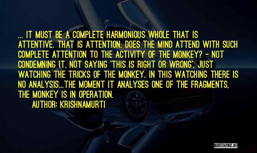 Krishnamurti Quotes: ... It Must Be A Complete Harmonious Whole That Is Attentive. That Is Attention. Does The Mind Attend With Such