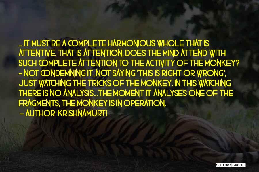 Krishnamurti Quotes: ... It Must Be A Complete Harmonious Whole That Is Attentive. That Is Attention. Does The Mind Attend With Such