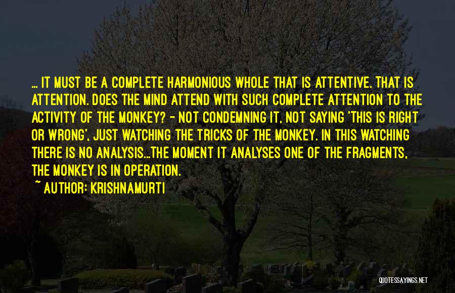 Krishnamurti Quotes: ... It Must Be A Complete Harmonious Whole That Is Attentive. That Is Attention. Does The Mind Attend With Such