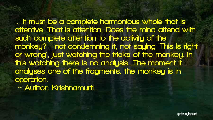 Krishnamurti Quotes: ... It Must Be A Complete Harmonious Whole That Is Attentive. That Is Attention. Does The Mind Attend With Such