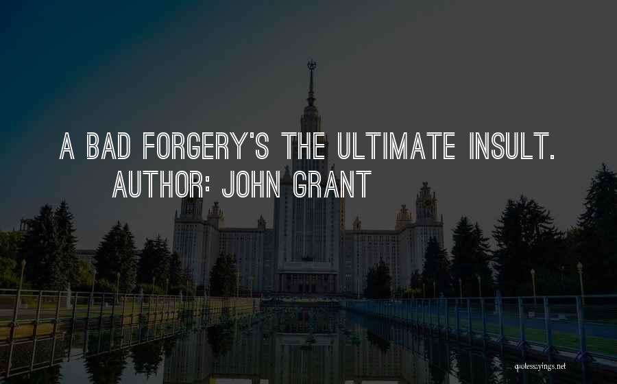 John Grant Quotes: A Bad Forgery's The Ultimate Insult.