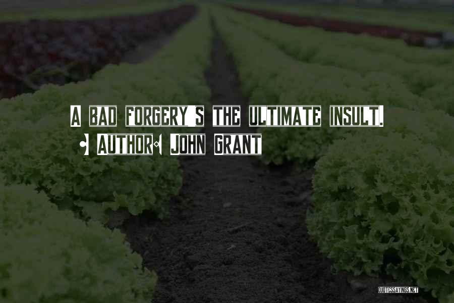 John Grant Quotes: A Bad Forgery's The Ultimate Insult.