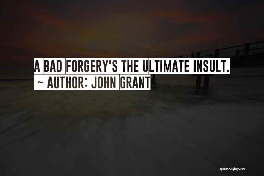 John Grant Quotes: A Bad Forgery's The Ultimate Insult.