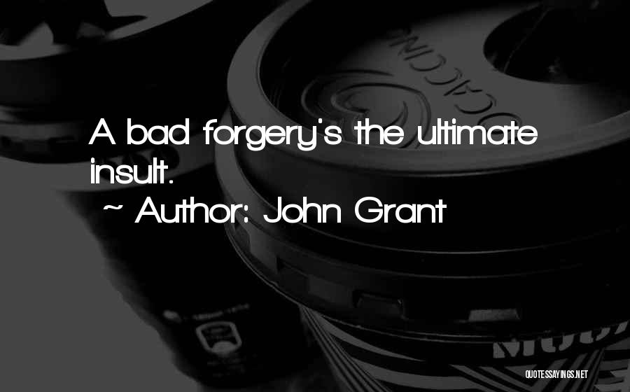 John Grant Quotes: A Bad Forgery's The Ultimate Insult.