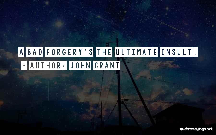 John Grant Quotes: A Bad Forgery's The Ultimate Insult.