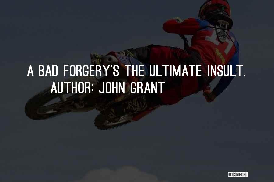 John Grant Quotes: A Bad Forgery's The Ultimate Insult.