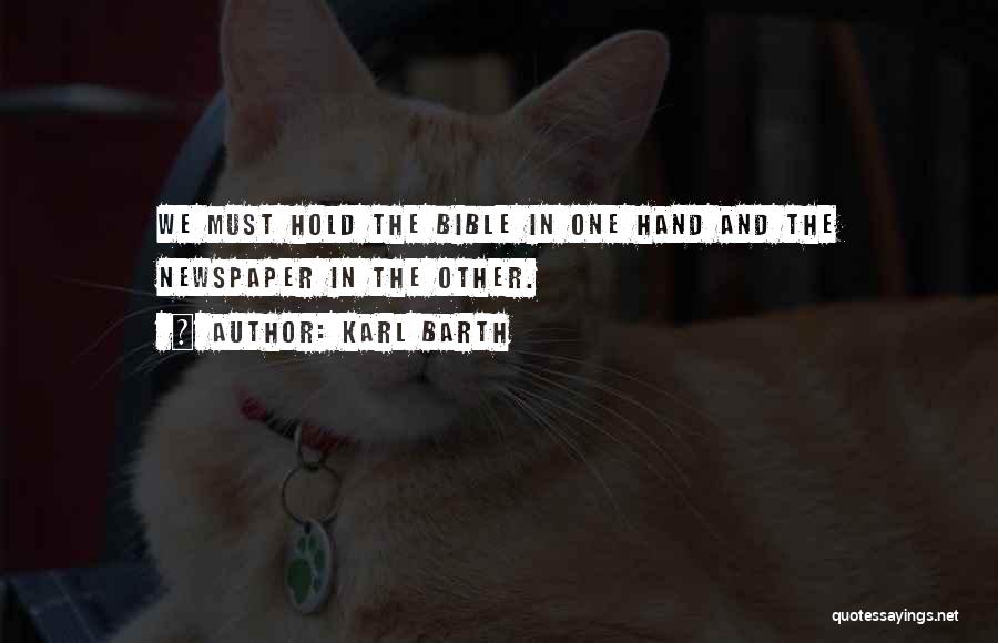 Karl Barth Quotes: We Must Hold The Bible In One Hand And The Newspaper In The Other.