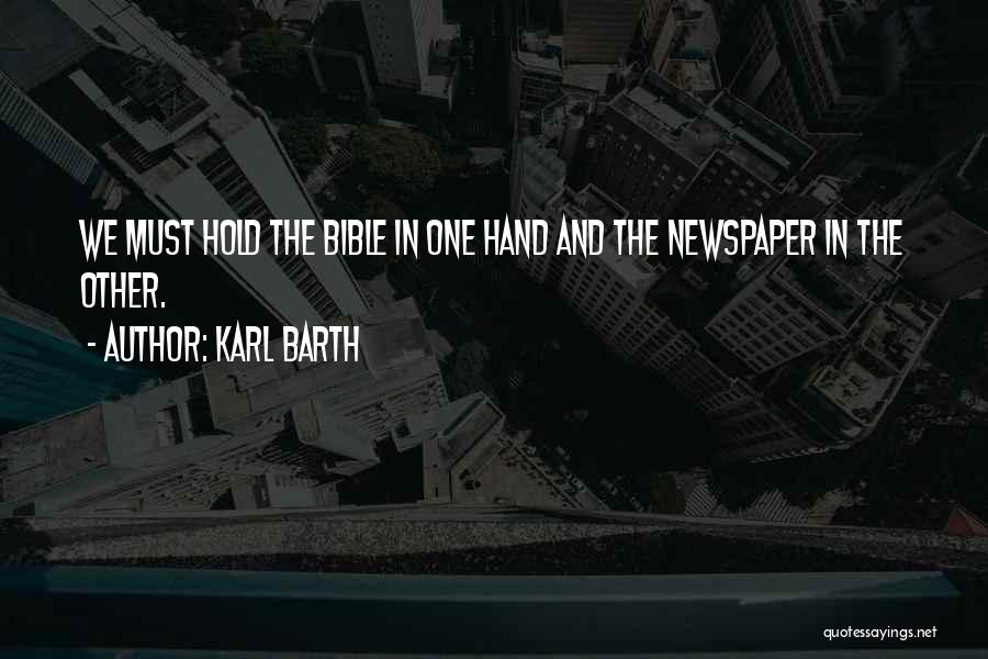 Karl Barth Quotes: We Must Hold The Bible In One Hand And The Newspaper In The Other.
