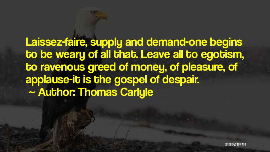 Thomas Carlyle Quotes: Laissez-faire, Supply And Demand-one Begins To Be Weary Of All That. Leave All To Egotism, To Ravenous Greed Of Money,