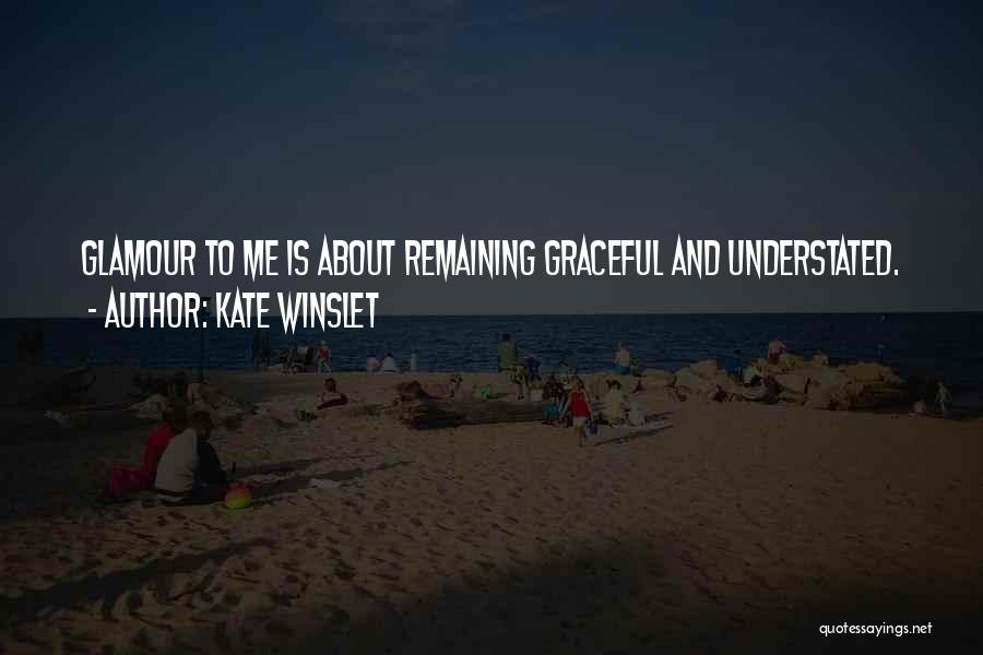 Kate Winslet Quotes: Glamour To Me Is About Remaining Graceful And Understated.