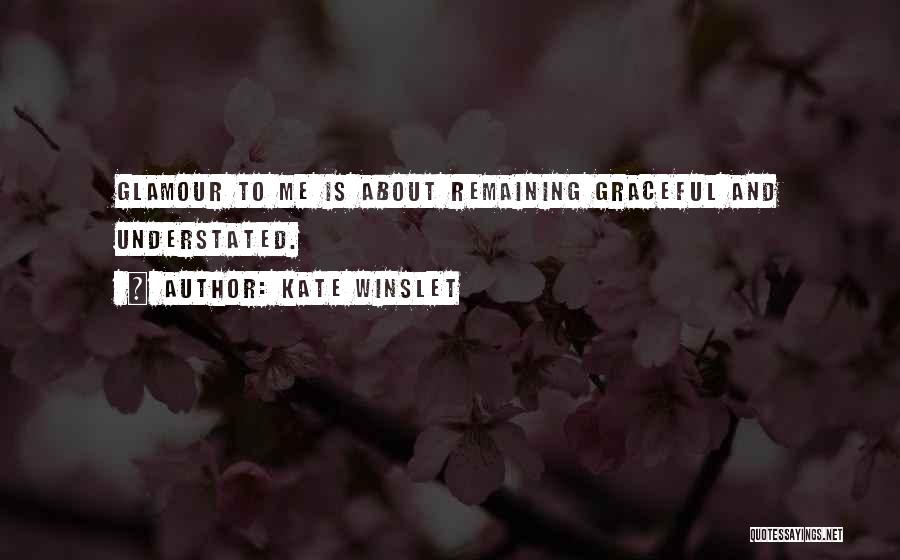 Kate Winslet Quotes: Glamour To Me Is About Remaining Graceful And Understated.