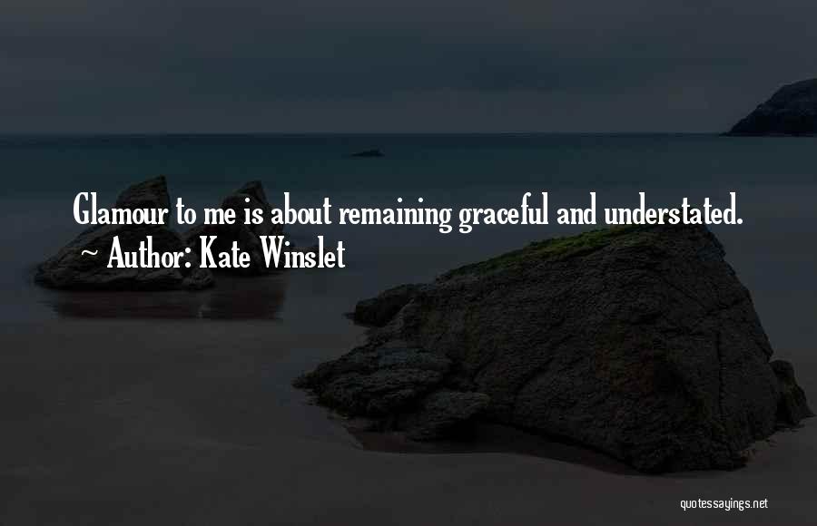 Kate Winslet Quotes: Glamour To Me Is About Remaining Graceful And Understated.
