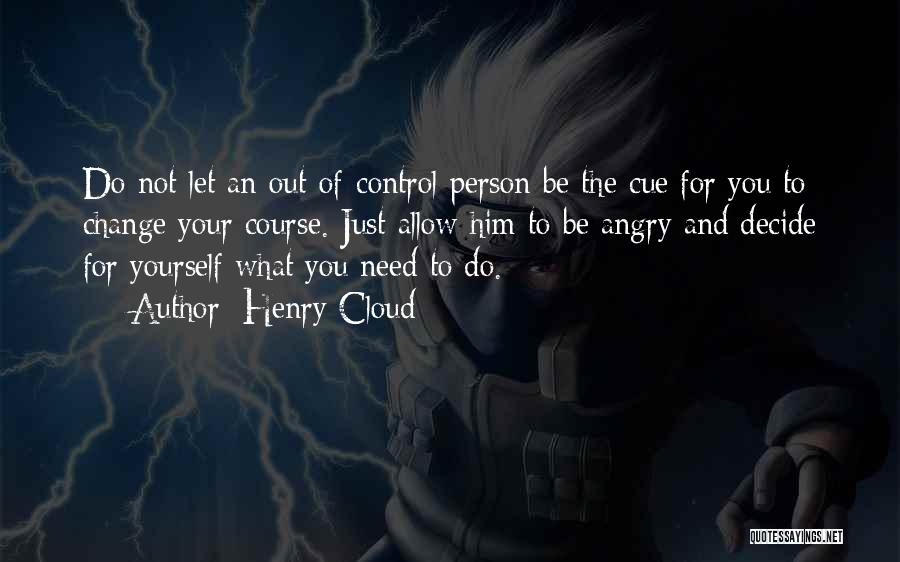 Henry Cloud Quotes: Do Not Let An Out-of-control Person Be The Cue For You To Change Your Course. Just Allow Him To Be