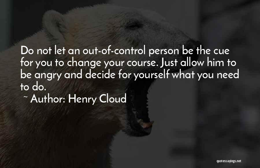 Henry Cloud Quotes: Do Not Let An Out-of-control Person Be The Cue For You To Change Your Course. Just Allow Him To Be