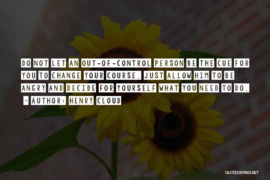 Henry Cloud Quotes: Do Not Let An Out-of-control Person Be The Cue For You To Change Your Course. Just Allow Him To Be