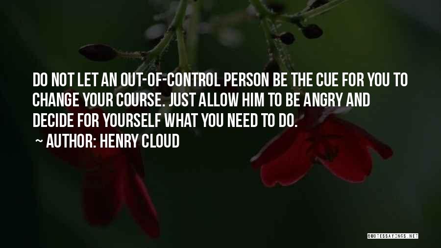 Henry Cloud Quotes: Do Not Let An Out-of-control Person Be The Cue For You To Change Your Course. Just Allow Him To Be