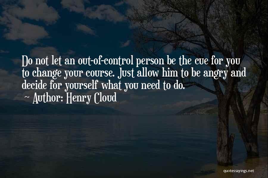 Henry Cloud Quotes: Do Not Let An Out-of-control Person Be The Cue For You To Change Your Course. Just Allow Him To Be