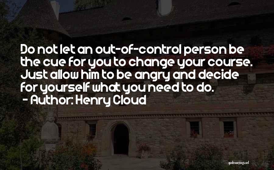 Henry Cloud Quotes: Do Not Let An Out-of-control Person Be The Cue For You To Change Your Course. Just Allow Him To Be