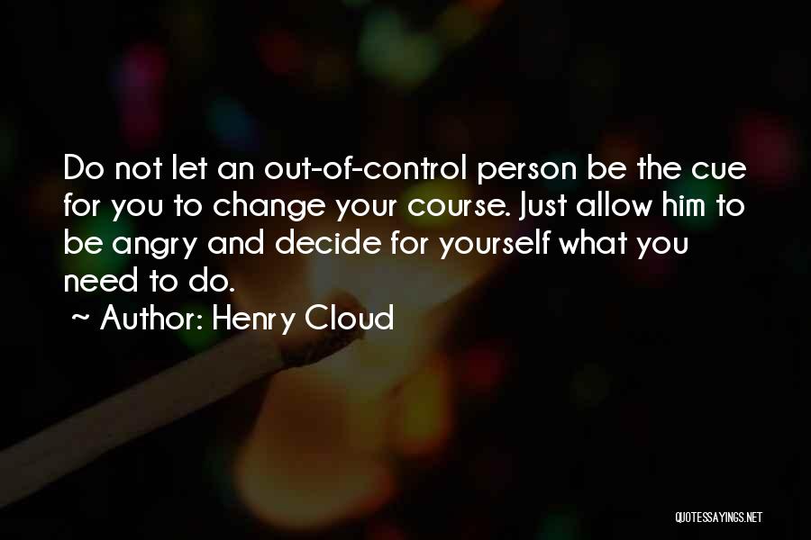 Henry Cloud Quotes: Do Not Let An Out-of-control Person Be The Cue For You To Change Your Course. Just Allow Him To Be