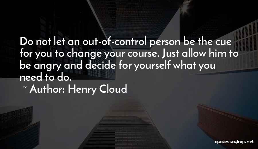 Henry Cloud Quotes: Do Not Let An Out-of-control Person Be The Cue For You To Change Your Course. Just Allow Him To Be