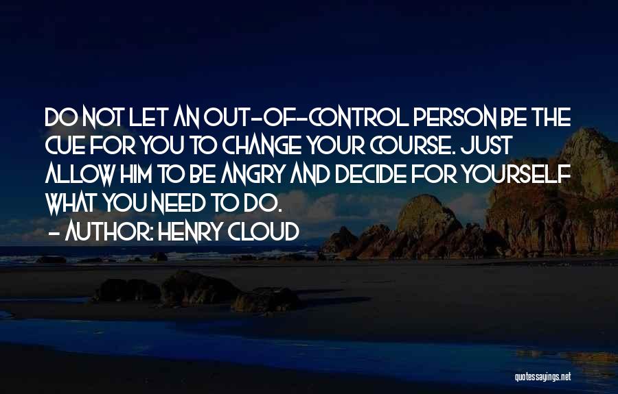 Henry Cloud Quotes: Do Not Let An Out-of-control Person Be The Cue For You To Change Your Course. Just Allow Him To Be