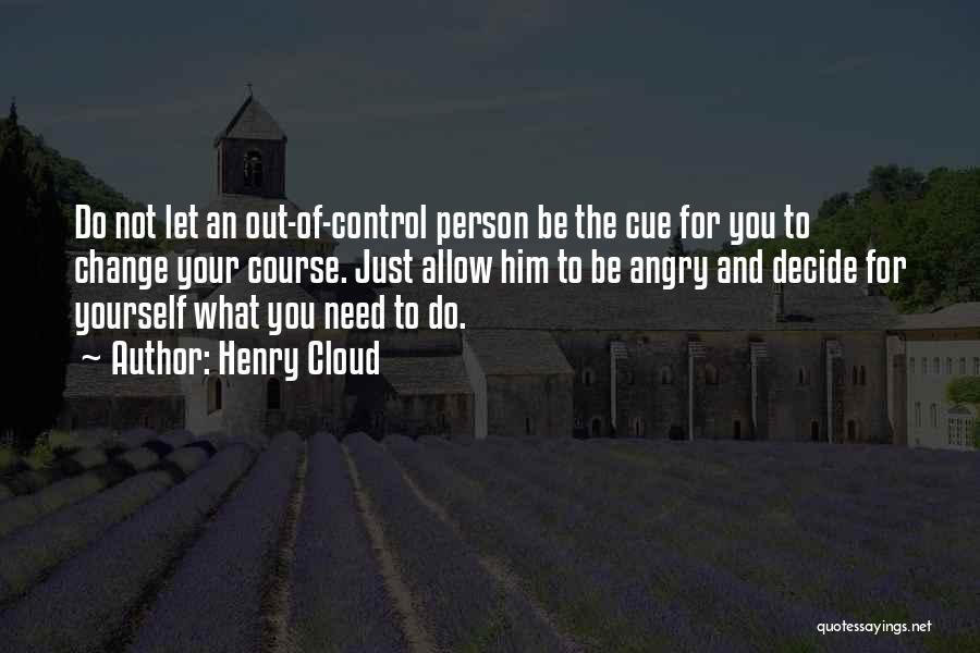 Henry Cloud Quotes: Do Not Let An Out-of-control Person Be The Cue For You To Change Your Course. Just Allow Him To Be