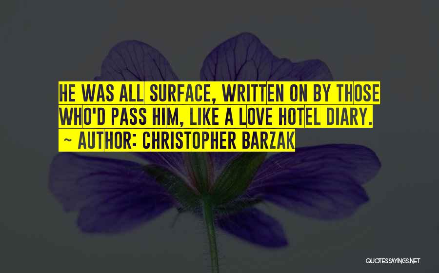 Christopher Barzak Quotes: He Was All Surface, Written On By Those Who'd Pass Him, Like A Love Hotel Diary.