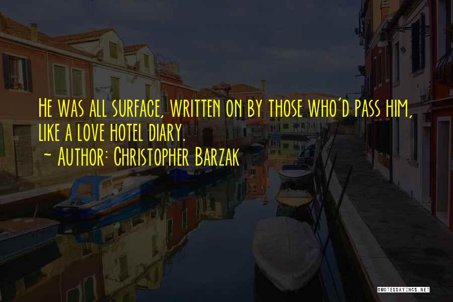 Christopher Barzak Quotes: He Was All Surface, Written On By Those Who'd Pass Him, Like A Love Hotel Diary.