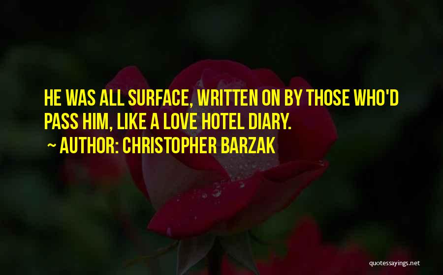 Christopher Barzak Quotes: He Was All Surface, Written On By Those Who'd Pass Him, Like A Love Hotel Diary.
