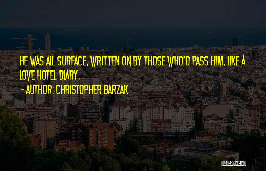 Christopher Barzak Quotes: He Was All Surface, Written On By Those Who'd Pass Him, Like A Love Hotel Diary.