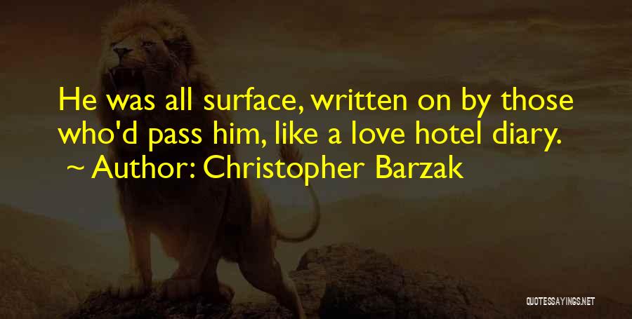 Christopher Barzak Quotes: He Was All Surface, Written On By Those Who'd Pass Him, Like A Love Hotel Diary.
