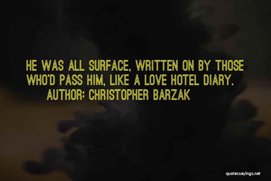 Christopher Barzak Quotes: He Was All Surface, Written On By Those Who'd Pass Him, Like A Love Hotel Diary.