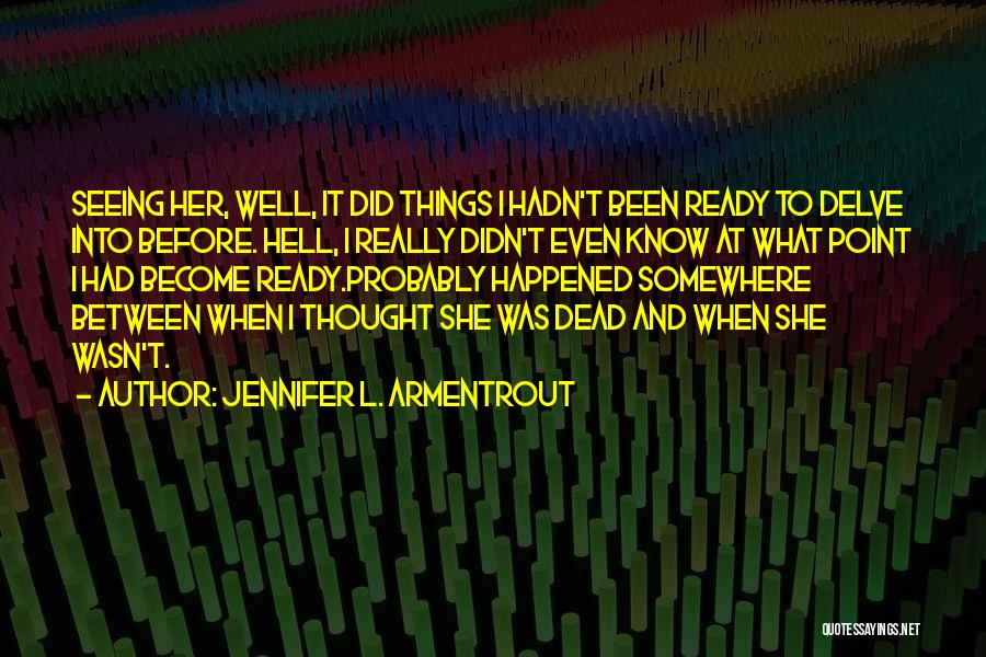 Jennifer L. Armentrout Quotes: Seeing Her, Well, It Did Things I Hadn't Been Ready To Delve Into Before. Hell, I Really Didn't Even Know
