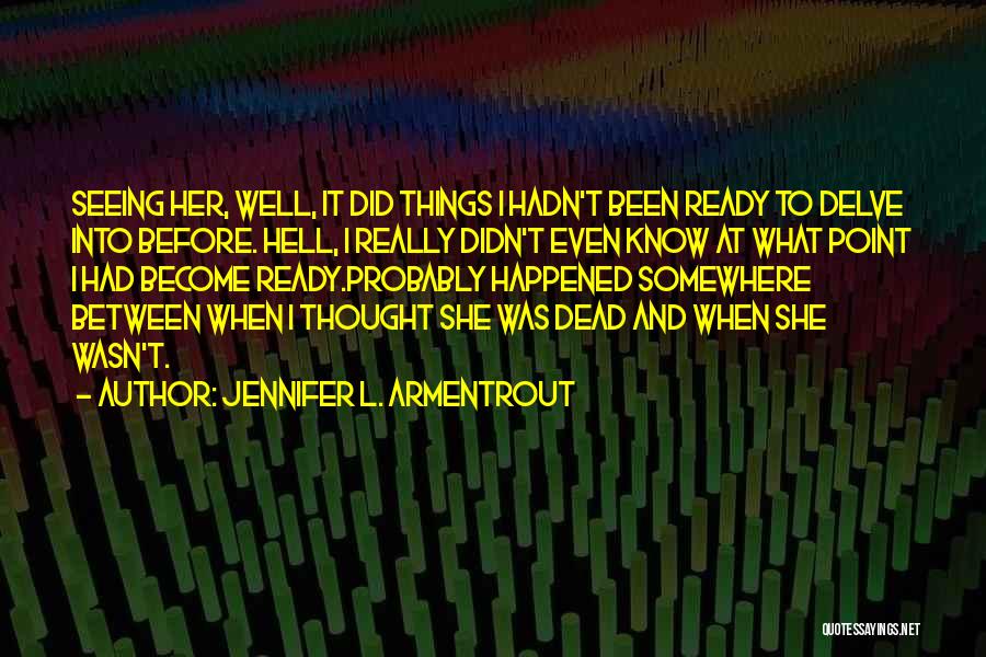 Jennifer L. Armentrout Quotes: Seeing Her, Well, It Did Things I Hadn't Been Ready To Delve Into Before. Hell, I Really Didn't Even Know