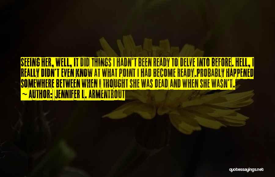 Jennifer L. Armentrout Quotes: Seeing Her, Well, It Did Things I Hadn't Been Ready To Delve Into Before. Hell, I Really Didn't Even Know